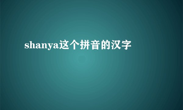 shanya这个拼音的汉字