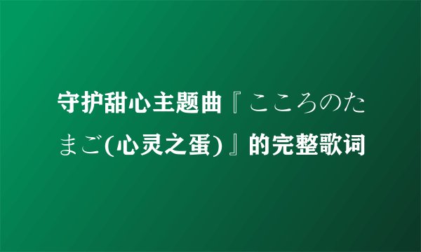 守护甜心主题曲『こころのたまご(心灵之蛋)』的完整歌词