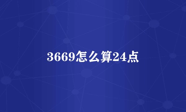 3669怎么算24点