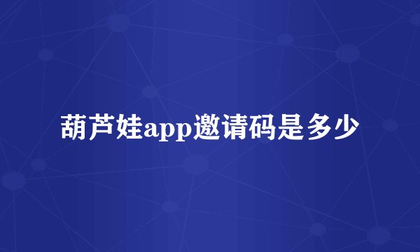 葫芦娃app邀请码是多少