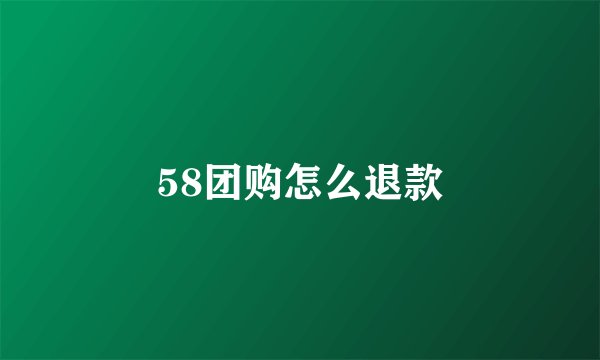 58团购怎么退款