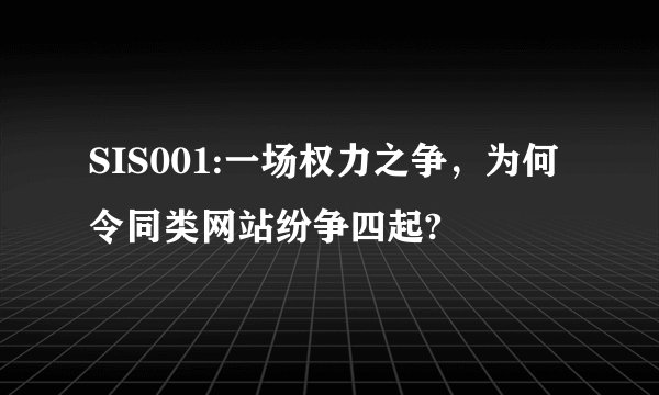 SIS001:一场权力之争，为何令同类网站纷争四起?