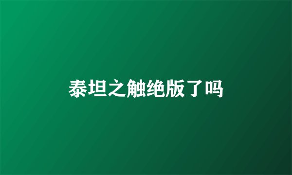 泰坦之触绝版了吗