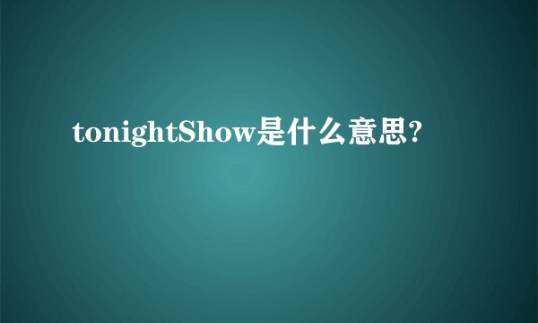 tonightShow是什么意思?