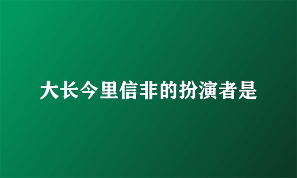 大长今里信非的扮演者是