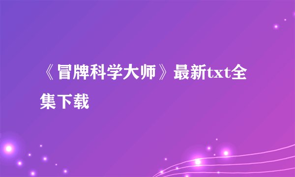 《冒牌科学大师》最新txt全集下载