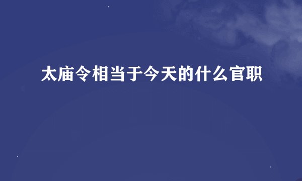 太庙令相当于今天的什么官职