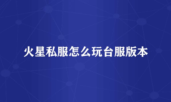 火星私服怎么玩台服版本