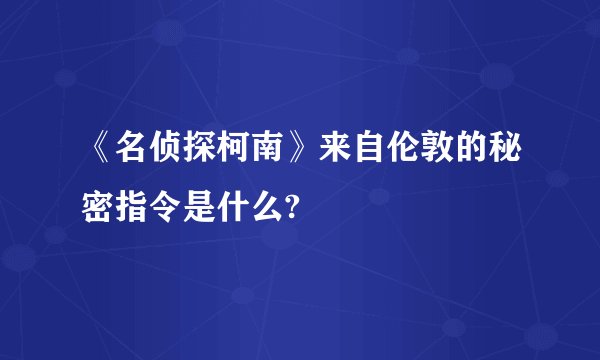 《名侦探柯南》来自伦敦的秘密指令是什么?