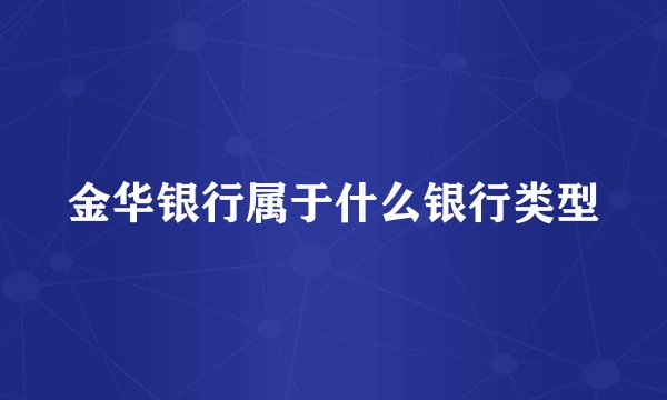 金华银行属于什么银行类型