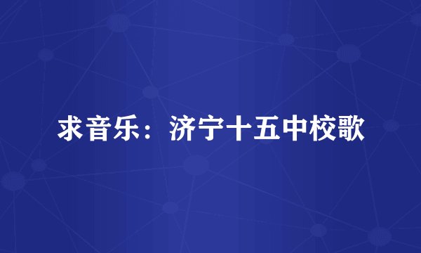 求音乐：济宁十五中校歌