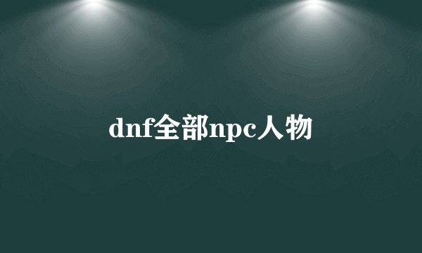 dnf全部npc人物
