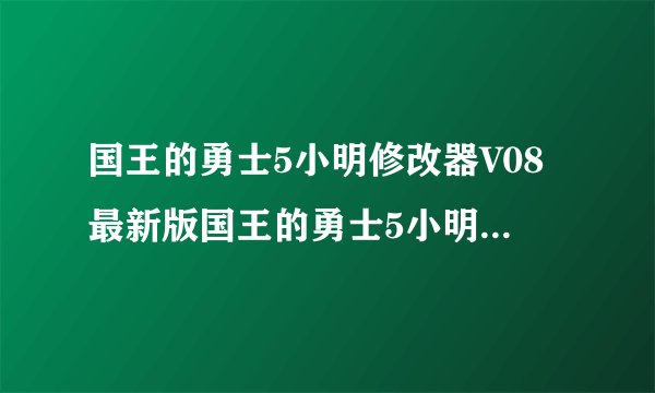 国王的勇士5小明修改器V08最新版国王的勇士5小明修改器V08最新版功能简介