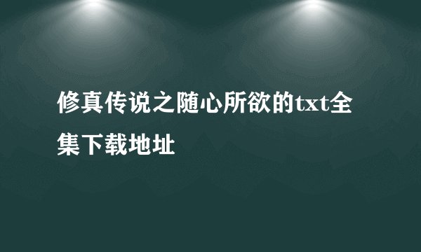 修真传说之随心所欲的txt全集下载地址