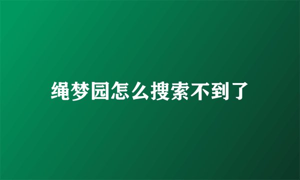 绳梦园怎么搜索不到了