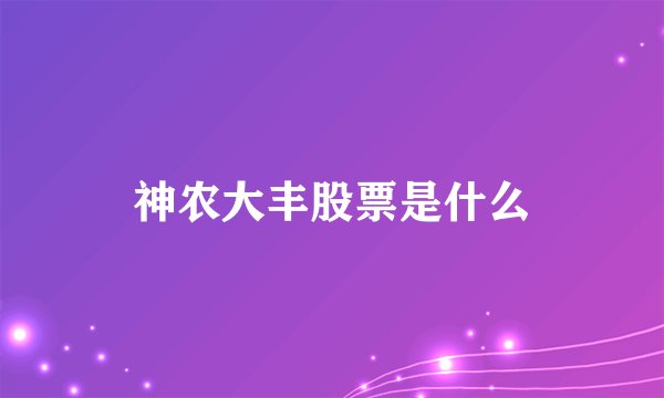神农大丰股票是什么