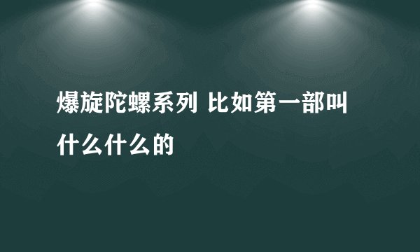 爆旋陀螺系列 比如第一部叫什么什么的