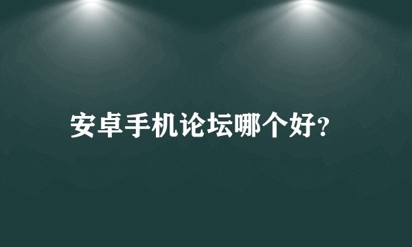 安卓手机论坛哪个好？