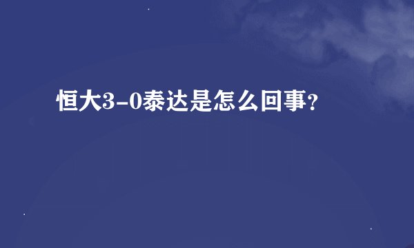 恒大3-0泰达是怎么回事？