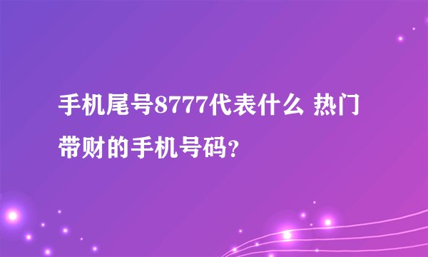手机尾号8777代表什么 热门带财的手机号码？