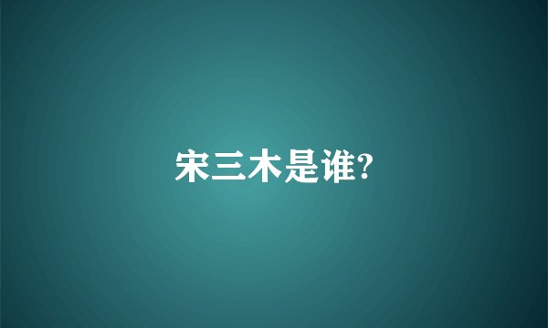 宋三木是谁?