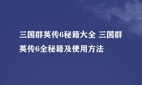 三国群英传6秘籍大全 三国群英传6全秘籍及使用方法