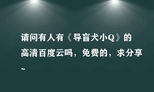 请问有人有《导盲犬小Q》的高清百度云吗，免费的，求分享~