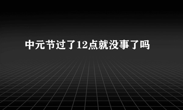 中元节过了12点就没事了吗