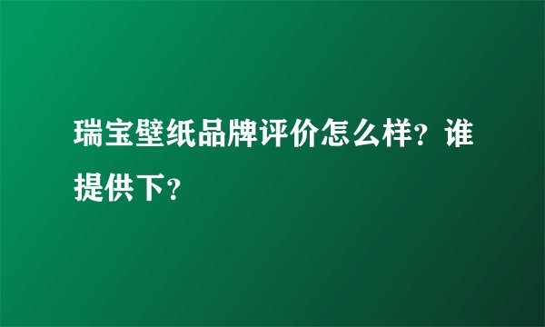 瑞宝壁纸品牌评价怎么样？谁提供下？