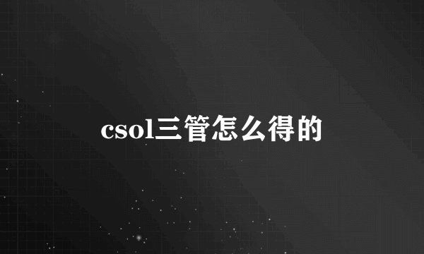csol三管怎么得的