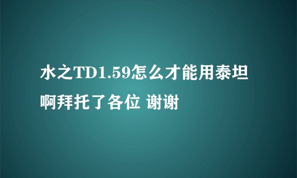 水之TD1.59怎么才能用泰坦啊拜托了各位 谢谢