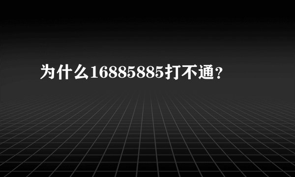 为什么16885885打不通？