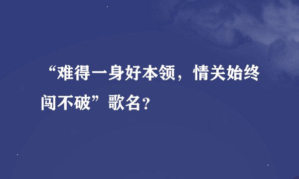 “难得一身好本领，情关始终闯不破”歌名？