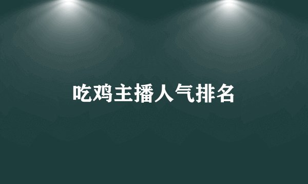 吃鸡主播人气排名