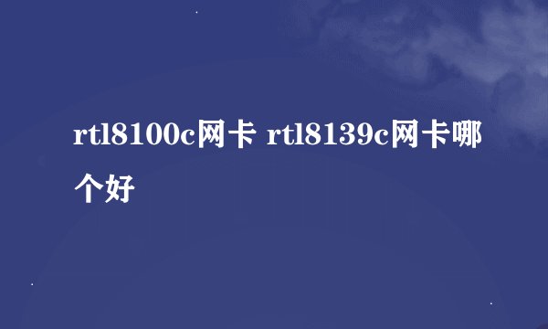 rtl8100c网卡 rtl8139c网卡哪个好