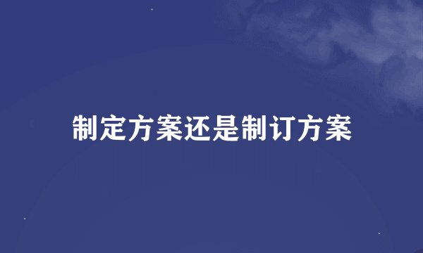 制定方案还是制订方案