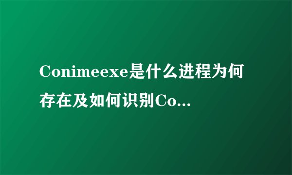 Conimeexe是什么进程为何存在及如何识别Conime病毒