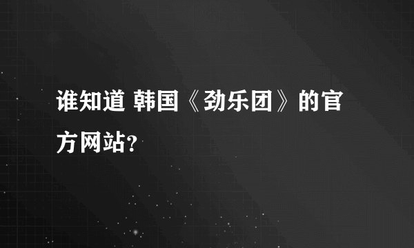 谁知道 韩国《劲乐团》的官方网站？