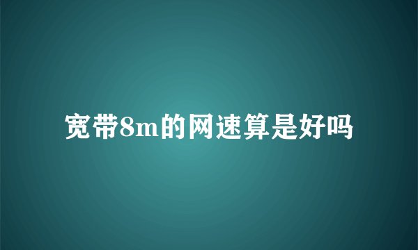 宽带8m的网速算是好吗