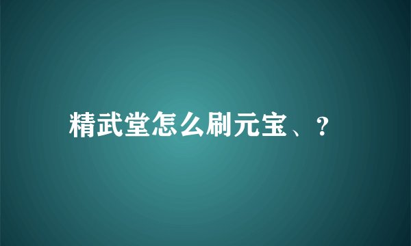 精武堂怎么刷元宝、？