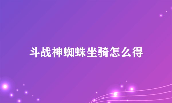 斗战神蜘蛛坐骑怎么得