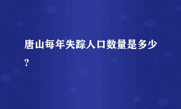 唐山每年失踪人口数量是多少?