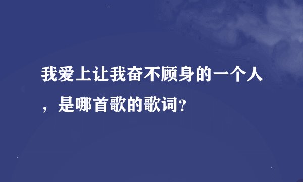 我爱上让我奋不顾身的一个人，是哪首歌的歌词？