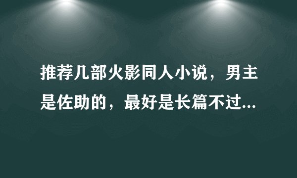 推荐几部火影同人小说，男主是佐助的，最好是长篇不过一定要完结的