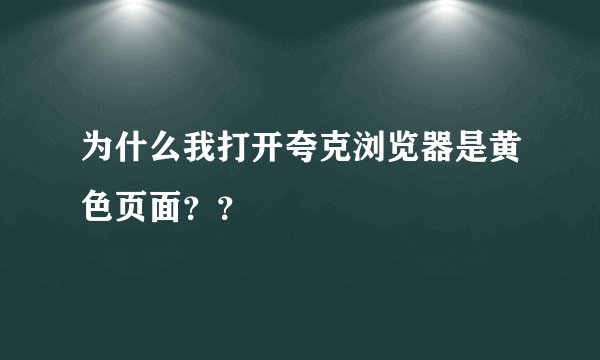 为什么我打开夸克浏览器是黄色页面？？