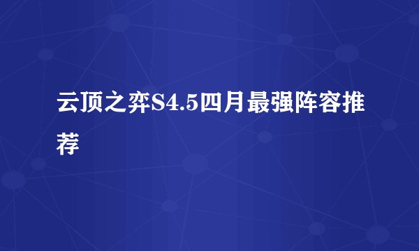 云顶之弈S4.5四月最强阵容推荐