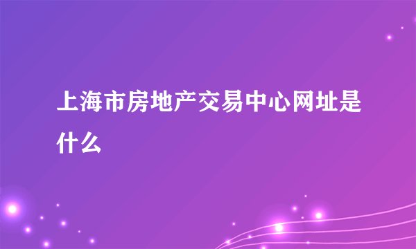 上海市房地产交易中心网址是什么