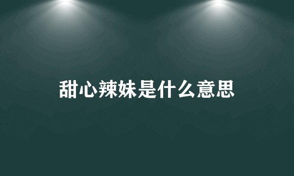 甜心辣妹是什么意思