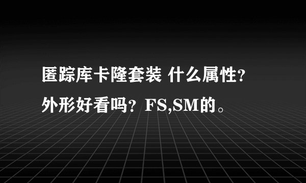 匿踪库卡隆套装 什么属性？外形好看吗？FS,SM的。
