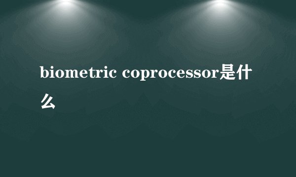 biometric coprocessor是什么